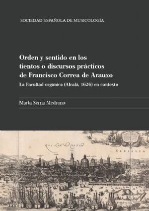 Serna Medrano. Orden y sentido en los tientos o discursos practicos de Francisco Correa de Arauxo