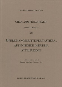 Frescobaldi. Opere Complete XIII. Opere manoscritte per Tastiera, autentiche e di dubbia attribuzione
